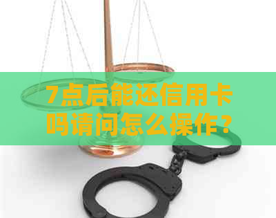 7点后能还信用卡吗请问怎么操作？