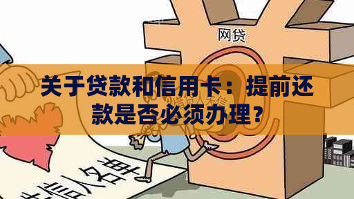 关于贷款和信用卡：提前还款是否必须办理？