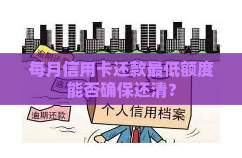 每月信用卡还款更低额度能否确保还清？