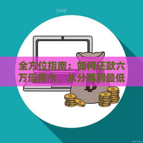 全方位指南：如何还款六万信用卡，从分期到更低还款额度全解析