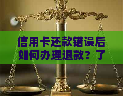 信用卡还款错误后如何办理退款？了解详细步骤和注意事项