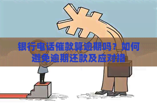 银行电话催款算逾期吗？如何避免逾期还款及应对措