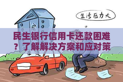 民生银行信用卡还款困难？了解解决方案和应对策略！