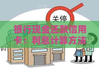 银行现金还款信用卡：利息计算方法与相关规定