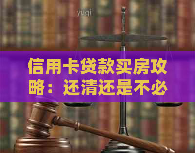 信用卡贷款买房攻略：还清还是不必？