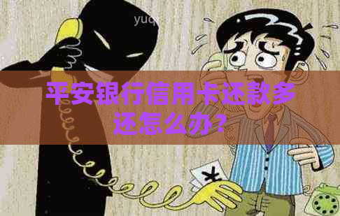 平安银行信用卡还款多还怎么办？