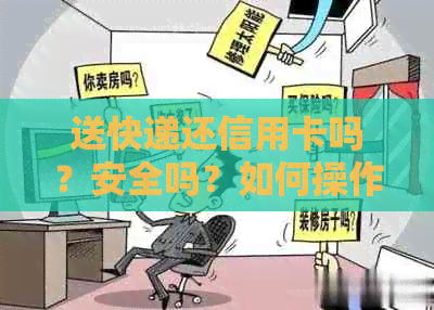 送快递还信用卡吗？安全吗？如何操作？快递是否可以寄信用卡？