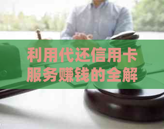 利用代还信用卡服务赚钱的全解析：如何实现、优缺点及注意事项