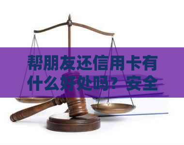 帮朋友还信用卡有什么好处吗？安全吗？会怎么样？