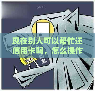 现在别人可以帮忙还信用卡吗，怎么操作？