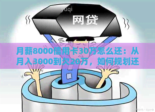 月薪8000信用卡30万怎么还：从月入3000到欠20万，如何规划还款路线？