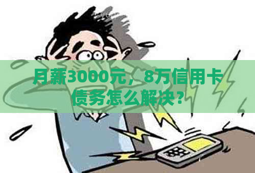 月薪3000元，8万信用卡债务怎么解决？