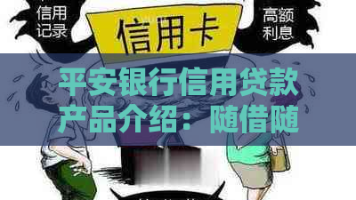 平安银行信用贷款产品介绍：随借随还贷款详细信息及相关条件