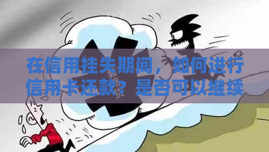 在信用挂失期间，如何进行信用卡还款？是否可以继续使用并继续还款？