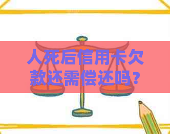 人死后信用卡欠款还需偿还吗？无遗产离异子是否受牵连？处理方式是什么？