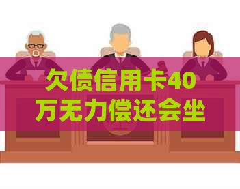 欠债信用卡40万无力偿还会坐牢吗？如何解决？判几年？