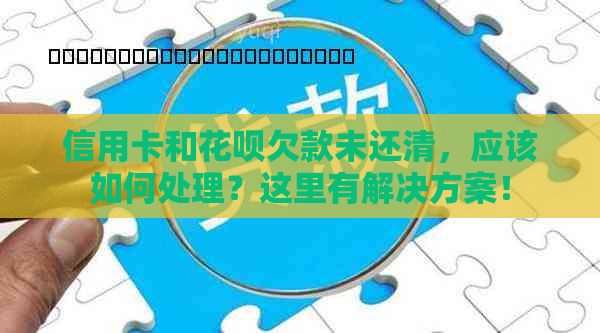 信用卡和花呗欠款未还清，应该如何处理？这里有解决方案！