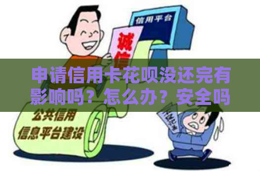 申请信用卡花呗没还完有影响吗？怎么办？安全吗？