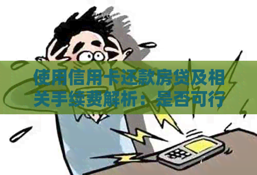 使用信用卡还款房贷及相关手续费解析：是否可行及费用分析