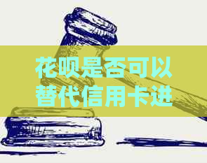 花呗是否可以替代信用卡进行还款？详细解答与注意事项