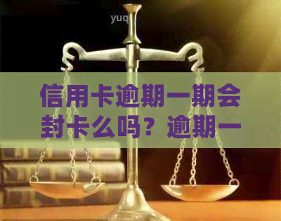 信用卡逾期一期会封卡么吗？逾期一次信用卡，欠信用卡逾期一年会怎样？