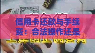 信用卡还款与手续费：合法操作还是违法行为？详解相关政策和注意事项