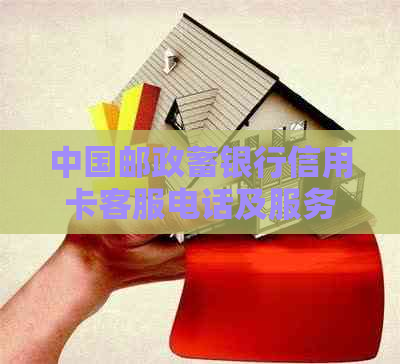 中国邮政蓄银行信用卡客服电话及服务详情