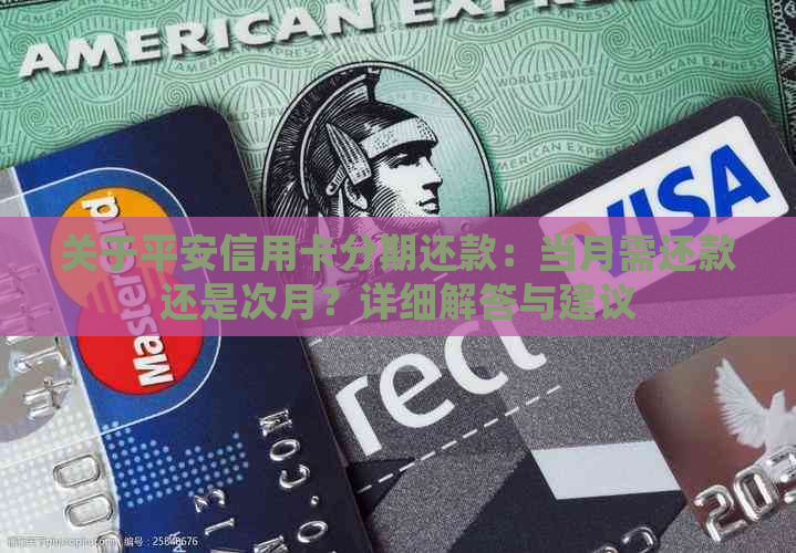 关于平安信用卡分期还款：当月需还款还是次月？详细解答与建议