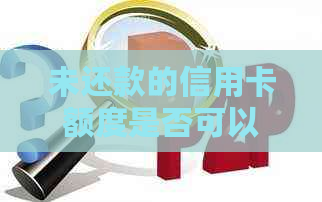 未还款的信用卡额度是否可以继续使用？如何操作以避免逾期罚款和信用损失？