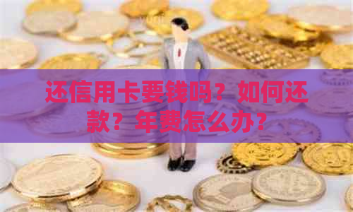 还信用卡要钱吗？如何还款？年费怎么办？