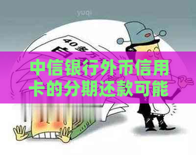 中信银行外币信用卡的分期还款可能性及其条件分析