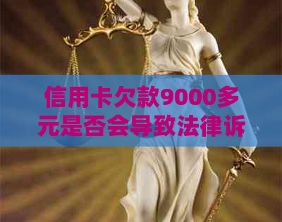 信用卡欠款9000多元是否会导致法律诉讼？逾期还款的后果及相关应对策略