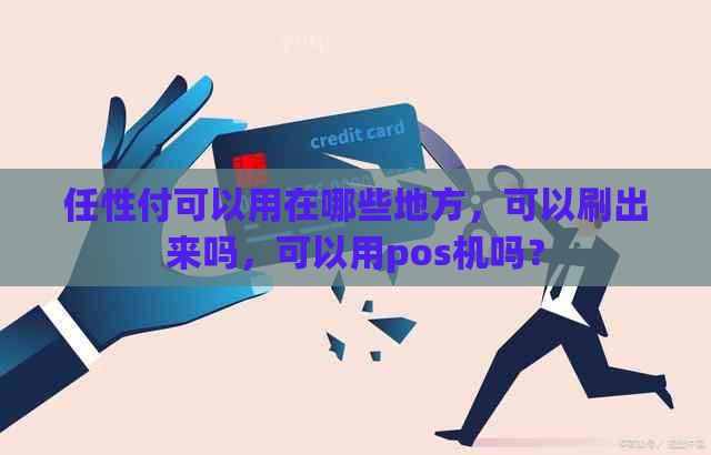 任性付可以用在哪些地方，可以刷出来吗，可以用pos机吗？