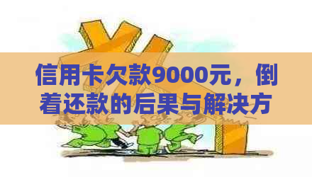 信用卡欠款9000元，倒着还款的后果与解决方法全方位解析