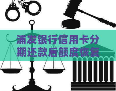 浦发银行信用卡分期还款后额度恢复攻略：详细步骤与注意事项一网打尽！