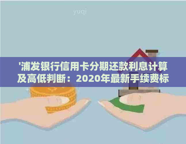 '浦发银行信用卡分期还款利息计算及高低判断：2020年最新手续费标准'