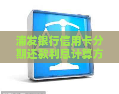 浦发银行信用卡分期还款利息计算方法详解：2020年费用与手续费全解