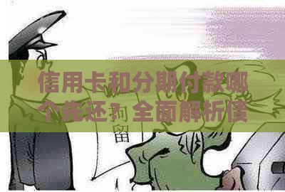 信用卡和分期付款哪个先还？全面解析债务偿还顺序及策略