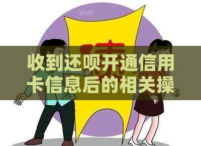 收到还呗开通信用卡信息后的相关操作和解决办法，让你更好地使用信用卡