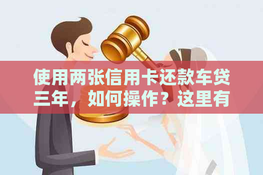 使用两张信用卡还款车贷三年，如何操作？这里有全面的解决方案！