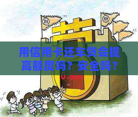 用信用卡还车贷会提高额度吗？安全吗？有利息吗？合算吗？