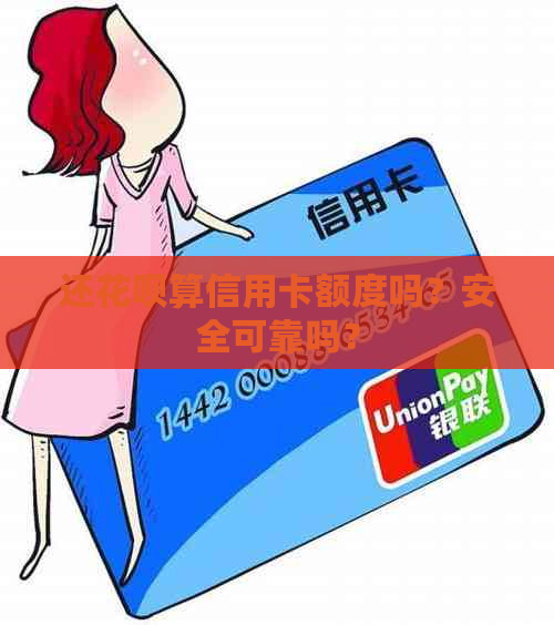 还花呗算信用卡额度吗？安全可靠吗？