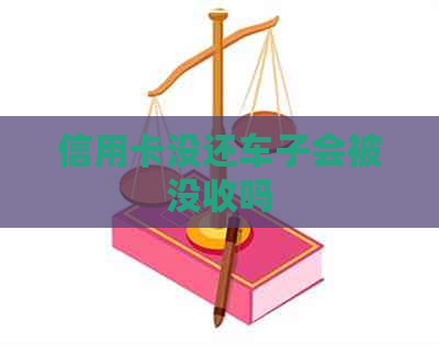 信用卡没还车子会被没收吗