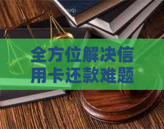 全方位解决信用卡还款难题：探索信用卡代还的多重功能与优势