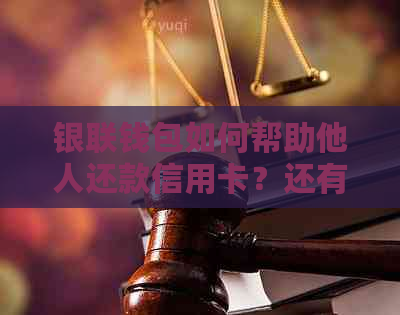 银联钱包如何帮助他人还款信用卡？还有哪些功能和限制？