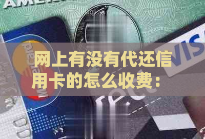 网上有没有代还信用卡的怎么收费： 探讨在线信用卡还款服务及费用详情