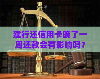 建行还信用卡晚了一周还款会有影响吗？可以吗？