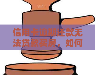 信用卡逾期还款无法贷款买房，如何解决不良信用记录困扰？