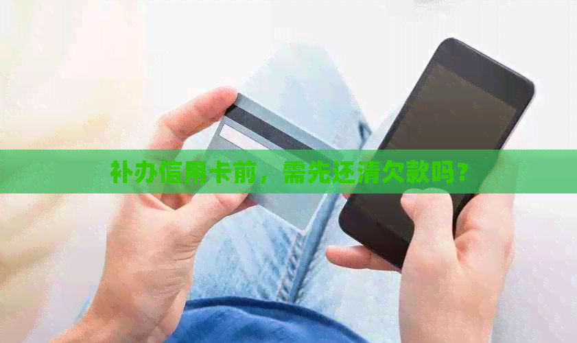 补办信用卡前，需先还清欠款吗？