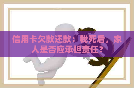 信用卡欠款还款：我死后，家人是否应承担责任？